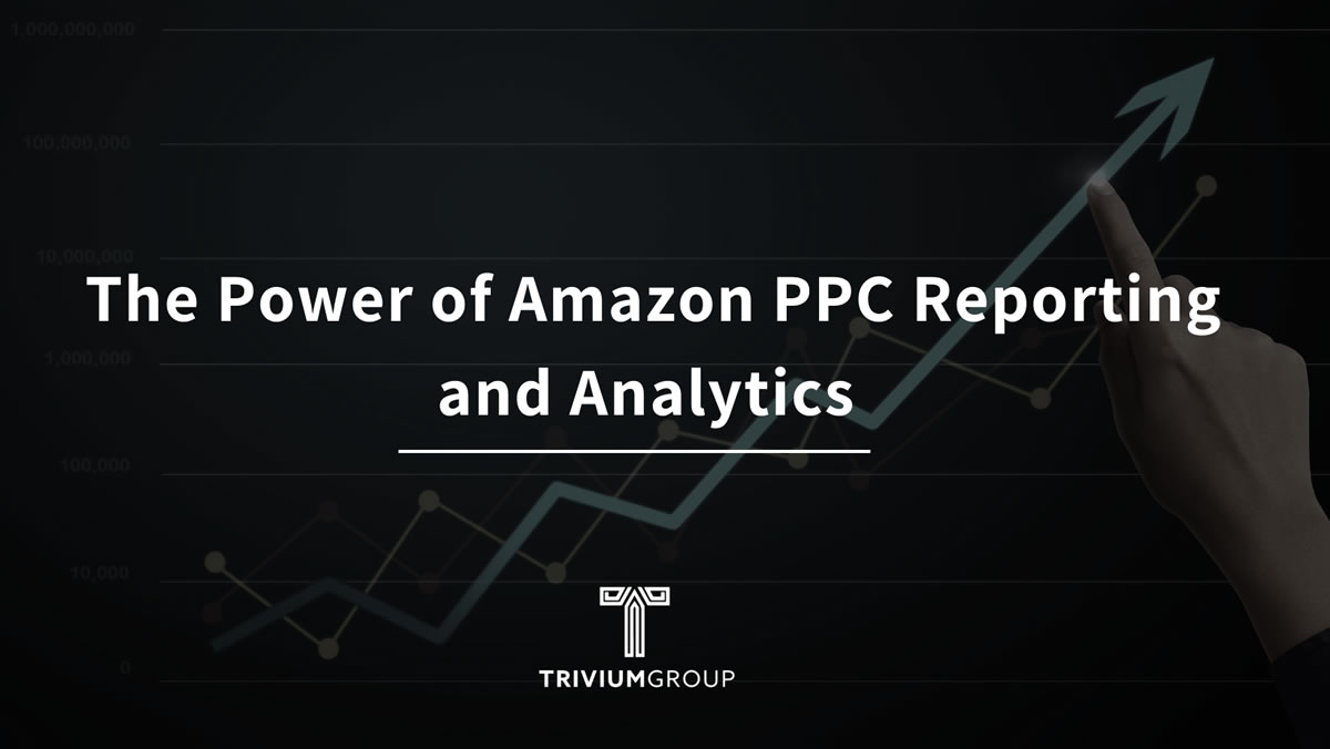 The Power Of Amazon PPC Reporting And Analytics